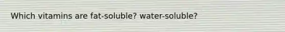 Which vitamins are fat-soluble? water-soluble?