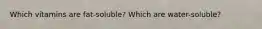 Which vitamins are fat-soluble? Which are water-soluble?