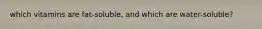 which vitamins are fat-soluble, and which are water-soluble?