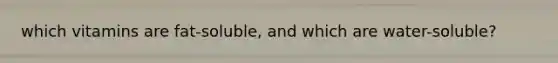 which vitamins are fat-soluble, and which are water-soluble?