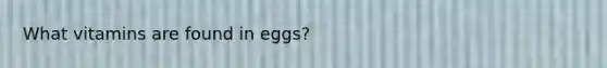 What vitamins are found in eggs?