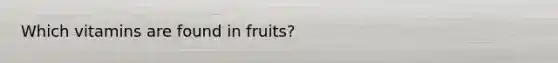 Which vitamins are found in fruits?