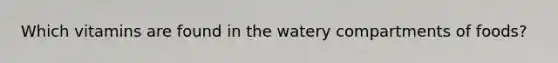 Which vitamins are found in the watery compartments of foods?