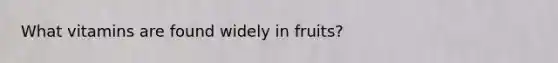 What vitamins are found widely in fruits?