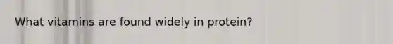 What vitamins are found widely in protein?