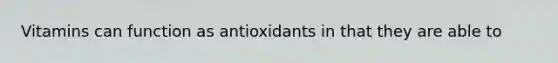 Vitamins can function as antioxidants in that they are able to