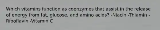 Which vitamins function as coenzymes that assist in the release of energy from fat, glucose, and amino acids? -Niacin -Thiamin -Riboflavin -Vitamin C