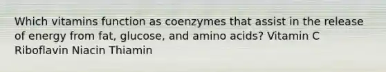 Which vitamins function as coenzymes that assist in the release of energy from fat, glucose, and amino acids? Vitamin C Riboflavin Niacin Thiamin