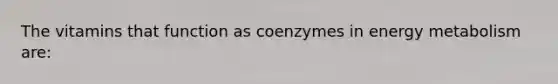 The vitamins that function as coenzymes in energy metabolism are: