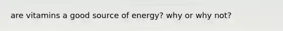 are vitamins a good source of energy? why or why not?