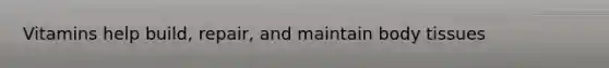 Vitamins help build, repair, and maintain body tissues