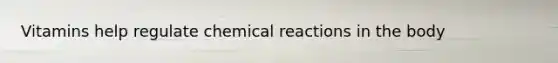 Vitamins help regulate chemical reactions in the body