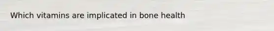 Which vitamins are implicated in bone health