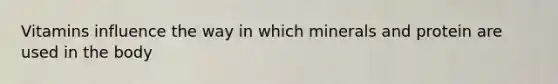 Vitamins influence the way in which minerals and protein are used in the body