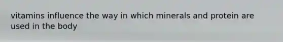 vitamins influence the way in which minerals and protein are used in the body