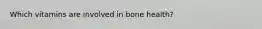Which vitamins are involved in bone health?