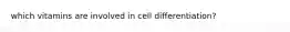 which vitamins are involved in cell differentiation?