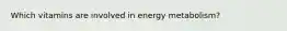 Which vitamins are involved in energy metabolism?