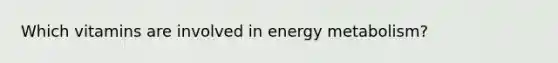 Which vitamins are involved in energy metabolism?