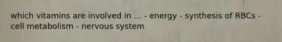 which vitamins are involved in ... - energy - synthesis of RBCs - cell metabolism - nervous system