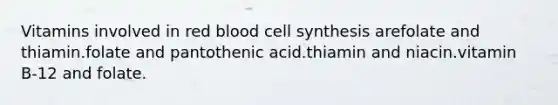 Vitamins involved in red blood cell synthesis arefolate and thiamin.folate and pantothenic acid.thiamin and niacin.vitamin B-12 and folate.