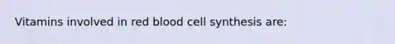 Vitamins involved in red blood cell synthesis are: