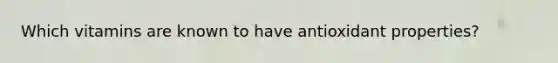 Which vitamins are known to have antioxidant properties?