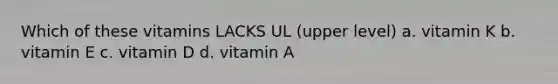 Which of these vitamins LACKS UL (upper level) a. vitamin K b. vitamin E c. vitamin D d. vitamin A