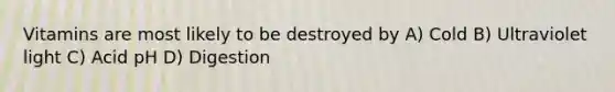 Vitamins are most likely to be destroyed by A) Cold B) Ultraviolet light C) Acid pH D) Digestion