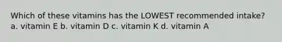 Which of these vitamins has the LOWEST recommended intake? a. vitamin E b. vitamin D c. vitamin K d. vitamin A