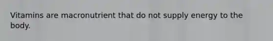 Vitamins are macronutrient that do not supply energy to the body.