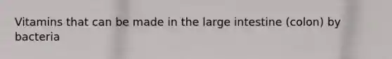 Vitamins that can be made in the large intestine (colon) by bacteria
