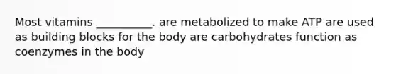 Most vitamins __________. are metabolized to make ATP are used as building blocks for the body are carbohydrates function as coenzymes in the body