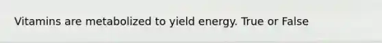 Vitamins are metabolized to yield energy. True or False
