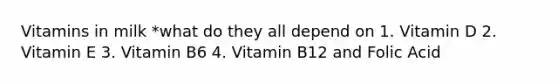 Vitamins in milk *what do they all depend on 1. Vitamin D 2. Vitamin E 3. Vitamin B6 4. Vitamin B12 and Folic Acid