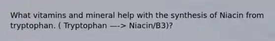 What vitamins and mineral help with the synthesis of Niacin from tryptophan. ( Tryptophan —-> Niacin/B3)?