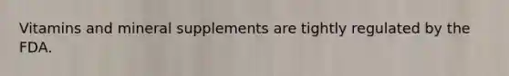 Vitamins and mineral supplements are tightly regulated by the FDA.