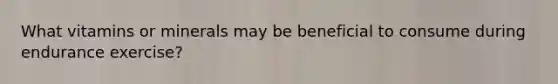 What vitamins or minerals may be beneficial to consume during endurance exercise?