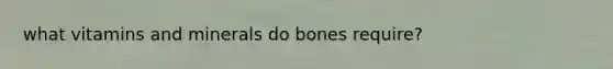 what vitamins and minerals do bones require?