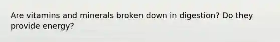 Are vitamins and minerals broken down in digestion? Do they provide energy?