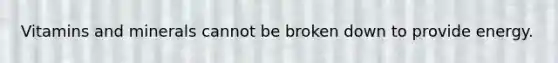 Vitamins and minerals cannot be broken down to provide energy.