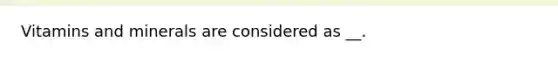 Vitamins and minerals are considered as __.