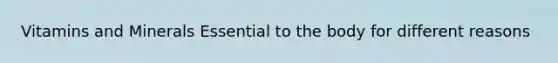 Vitamins and Minerals Essential to the body for different reasons