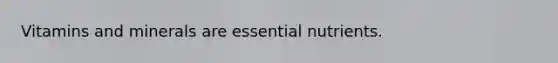 Vitamins and minerals are essential nutrients.