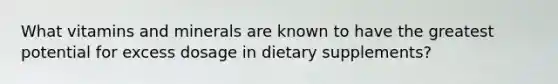 What vitamins and minerals are known to have the greatest potential for excess dosage in dietary supplements?