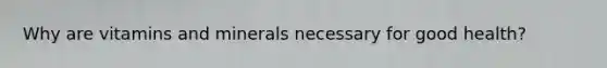 Why are vitamins and minerals necessary for good health?
