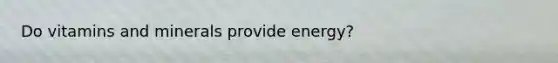 Do vitamins and minerals provide energy?