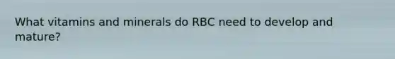 What vitamins and minerals do RBC need to develop and mature?