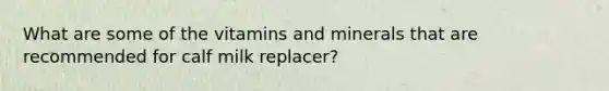 What are some of the vitamins and minerals that are recommended for calf milk replacer?