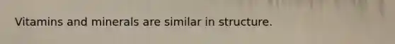 Vitamins and minerals are similar in structure.